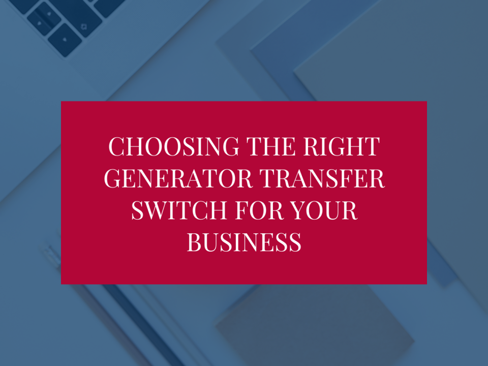 Choosing the Right Generator Transfer Switch for Your Business
