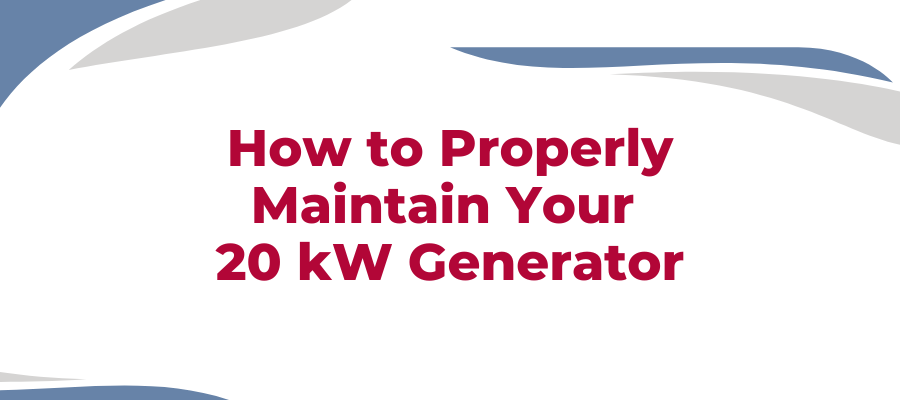 How to Properly Maintain Your 20 kW Generator, 20kW Diesel Generator for Sale