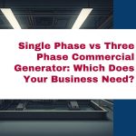 Single Phase vs Three Phase Commercial Generator: Which Does Your Business Need?